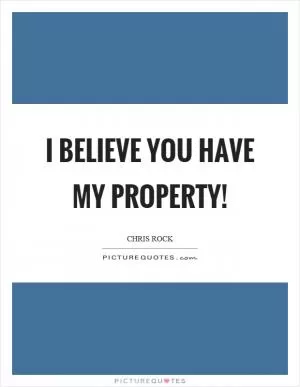 I believe you have my property! Picture Quote #1