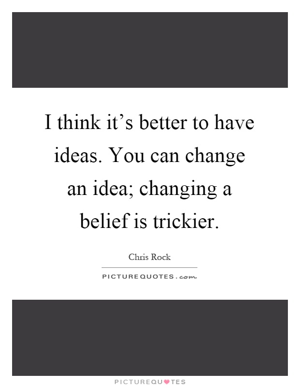 I think it's better to have ideas. You can change an idea; changing a belief is trickier Picture Quote #1