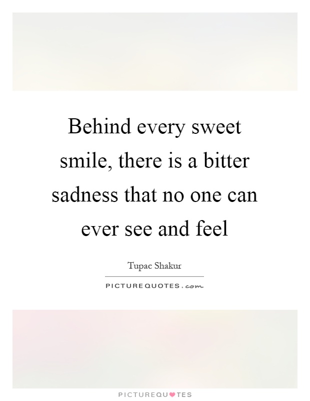 Behind every sweet smile, there is a bitter sadness that no one can ever see and feel Picture Quote #1