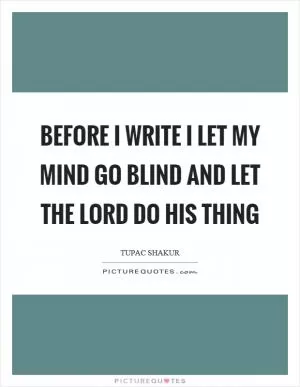 Before I write I let my mind go blind and let the lord do his thing Picture Quote #1