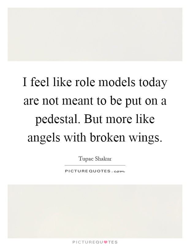 I feel like role models today are not meant to be put on a pedestal. But more like angels with broken wings Picture Quote #1
