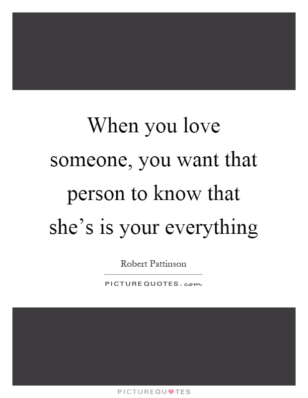 When you love someone, you want that person to know that she's is your everything Picture Quote #1