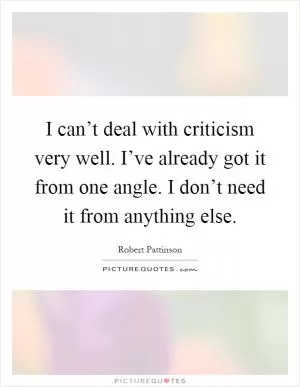 I can’t deal with criticism very well. I’ve already got it from one angle. I don’t need it from anything else Picture Quote #1