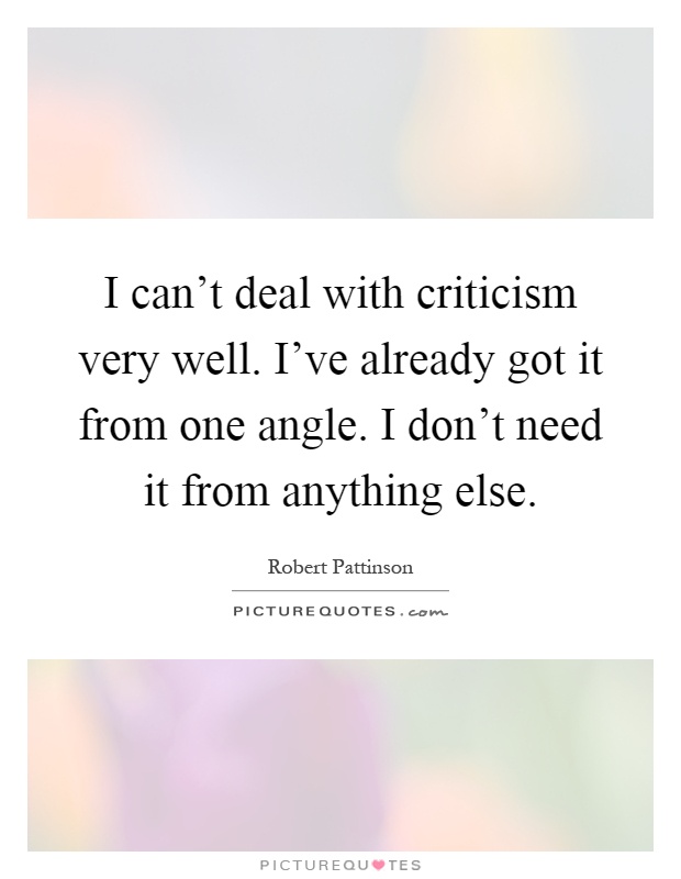 I can't deal with criticism very well. I've already got it from one angle. I don't need it from anything else Picture Quote #1