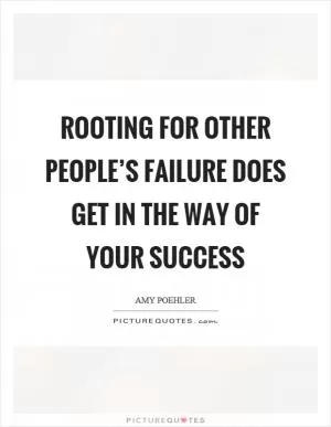 Rooting for other people’s failure does get in the way of your success Picture Quote #1