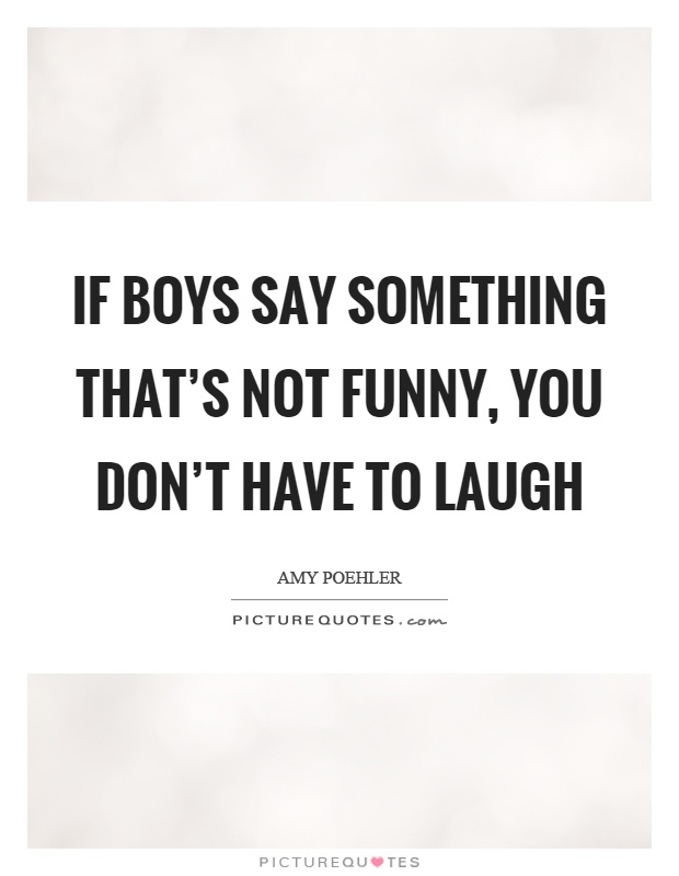 If boys say something that's not funny, you don't have to laugh Picture Quote #1