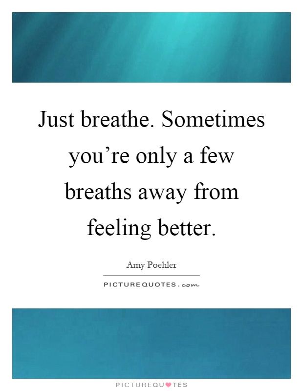 Just breathe. Sometimes you're only a few breaths away from feeling better Picture Quote #1