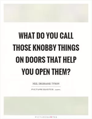 What do you call those knobby things on doors that help you open them? Picture Quote #1