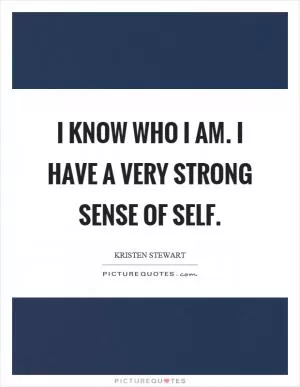 I know who I am. I have a very strong sense of self Picture Quote #1