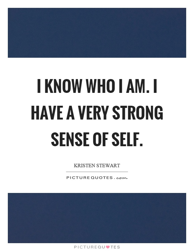 I know who I am. I have a very strong sense of self Picture Quote #1