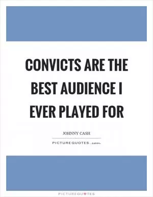 Convicts are the best audience I ever played for Picture Quote #1