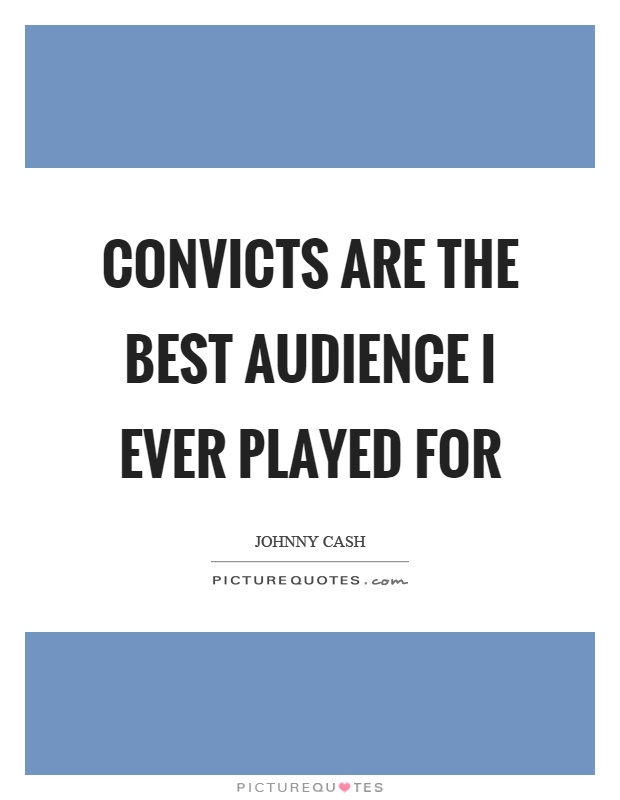 Convicts are the best audience I ever played for Picture Quote #1