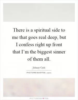 There is a spiritual side to me that goes real deep, but I confess right up front that I’m the biggest sinner of them all Picture Quote #1