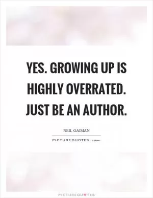 Yes. Growing up is highly overrated. Just be an author Picture Quote #1