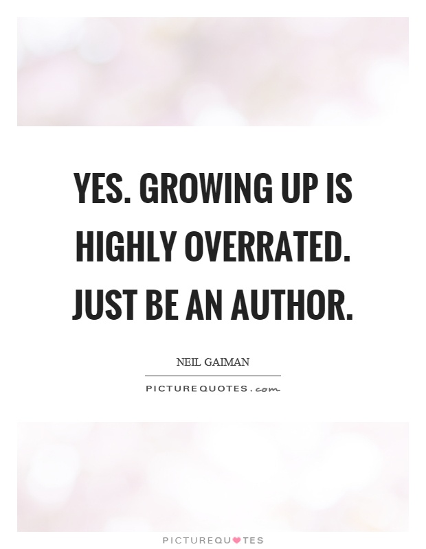 Yes. Growing up is highly overrated. Just be an author Picture Quote #1