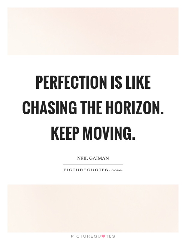 Perfection is like chasing the horizon. Keep moving Picture Quote #1