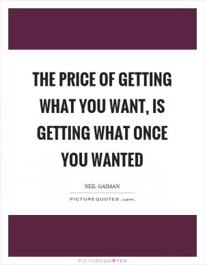 The price of getting what you want, is getting what once you wanted Picture Quote #1