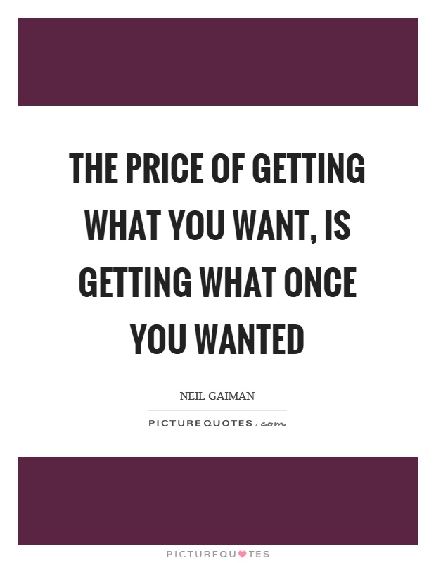 The price of getting what you want, is getting what once you wanted Picture Quote #1