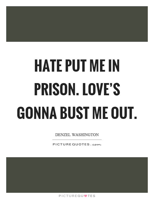 Hate put me in prison. Love's gonna bust me out Picture Quote #1