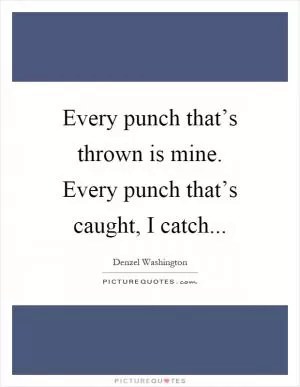Every punch that’s thrown is mine. Every punch that’s caught, I catch Picture Quote #1