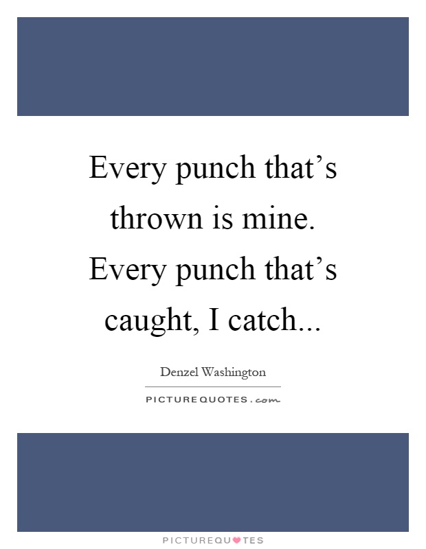 Every punch that's thrown is mine. Every punch that's caught, I catch Picture Quote #1
