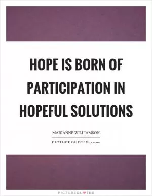 Hope is born of participation in hopeful solutions Picture Quote #1