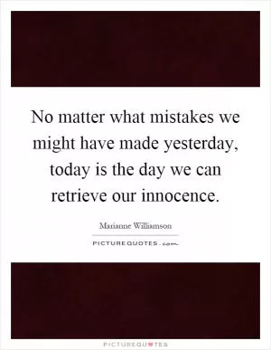 No matter what mistakes we might have made yesterday, today is the day we can retrieve our innocence Picture Quote #1