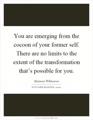 You are emerging from the cocoon of your former self. There are no limits to the extent of the transformation that’s possible for you Picture Quote #1