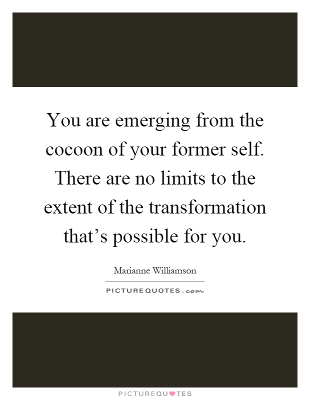 You are emerging from the cocoon of your former self. There are no limits to the extent of the transformation that's possible for you Picture Quote #1