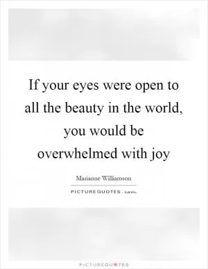 If your eyes were open to all the beauty in the world, you would be overwhelmed with joy Picture Quote #1