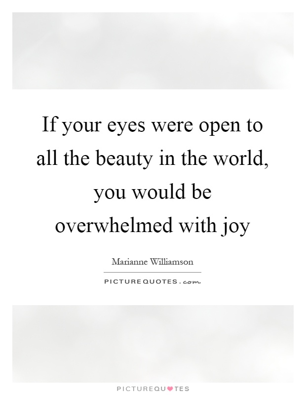 If your eyes were open to all the beauty in the world, you would be overwhelmed with joy Picture Quote #1