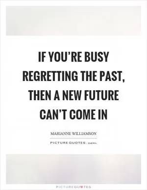 If you’re busy regretting the past, then a new future can’t come in Picture Quote #1