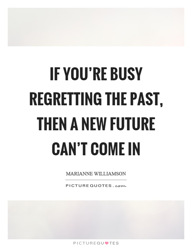 If you're busy regretting the past, then a new future can't come in Picture Quote #1