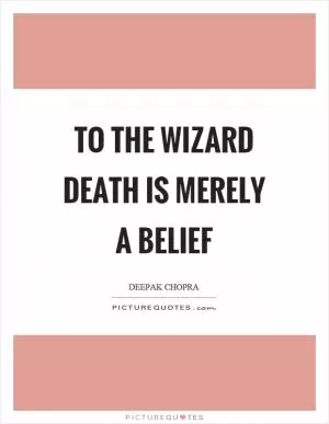 To the wizard death is merely a belief Picture Quote #1