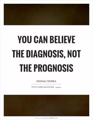 You can believe the diagnosis, not the prognosis Picture Quote #1