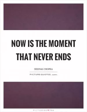 Now is the moment that never ends Picture Quote #1