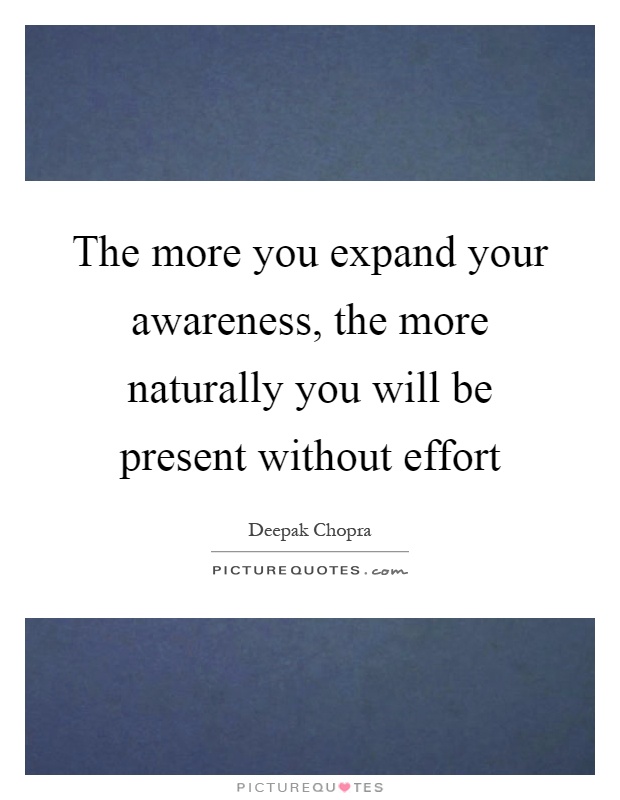 The more you expand your awareness, the more naturally you will be present without effort Picture Quote #1