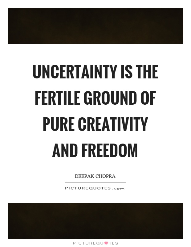 Uncertainty is the fertile ground of pure creativity and freedom Picture Quote #1