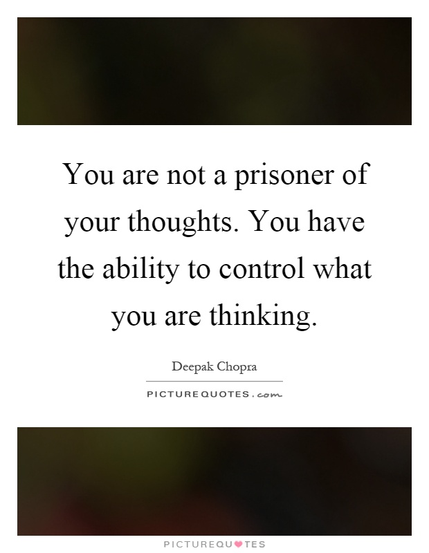 You are not a prisoner of your thoughts. You have the ability to control what you are thinking Picture Quote #1