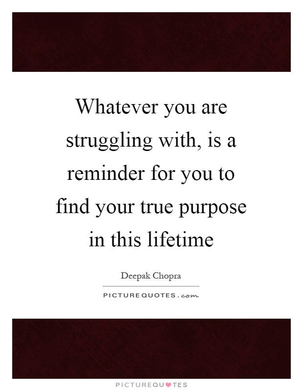 Whatever you are struggling with, is a reminder for you to find your true purpose in this lifetime Picture Quote #1