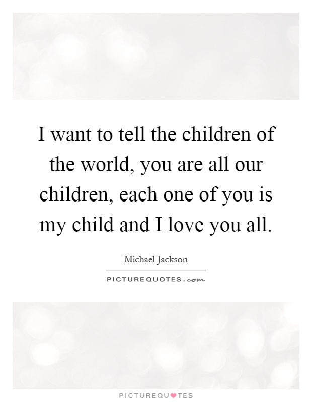 I want to tell the children of the world, you are all our children, each one of you is my child and I love you all Picture Quote #1