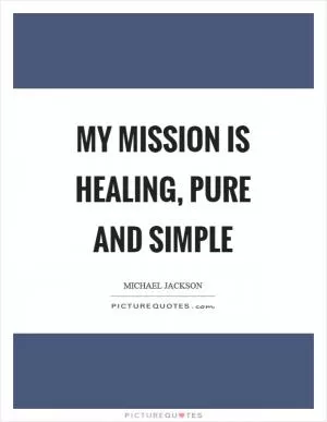 My mission is healing, pure and simple Picture Quote #1