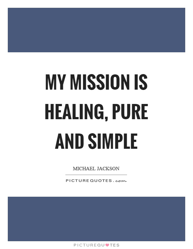 My mission is healing, pure and simple Picture Quote #1