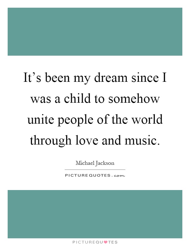 It's been my dream since I was a child to somehow unite people of the world through love and music Picture Quote #1