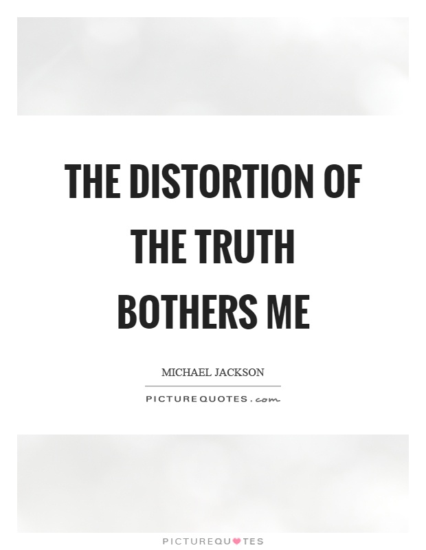The distortion of the truth bothers me Picture Quote #1