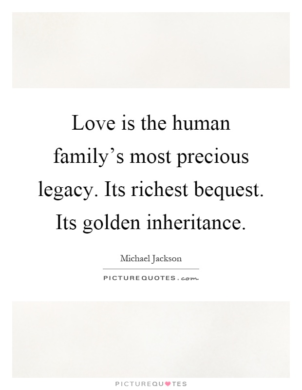 Love is the human family's most precious legacy. Its richest bequest. Its golden inheritance Picture Quote #1