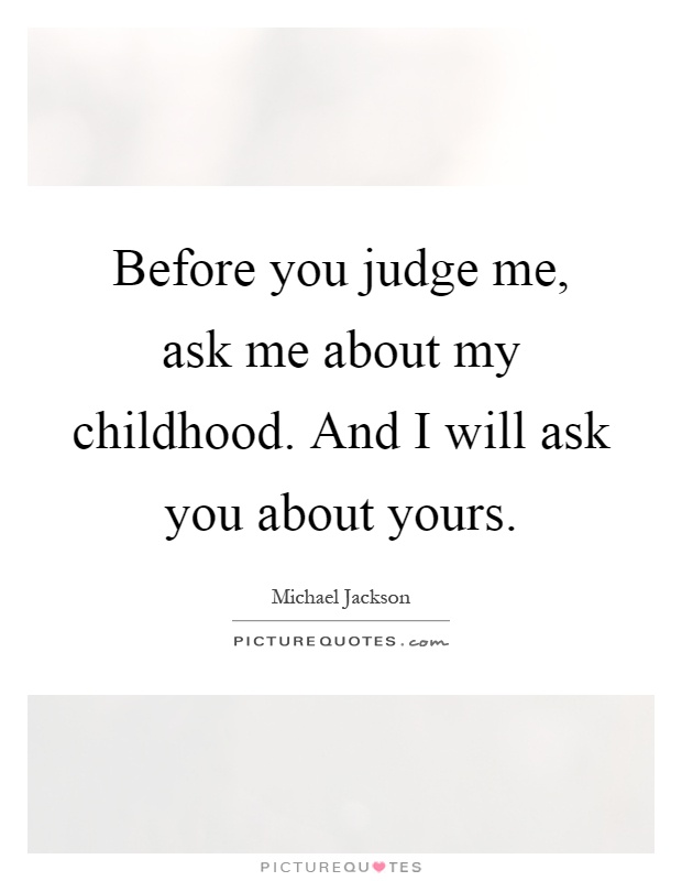 Before you judge me, ask me about my childhood. And I will ask you about yours Picture Quote #1