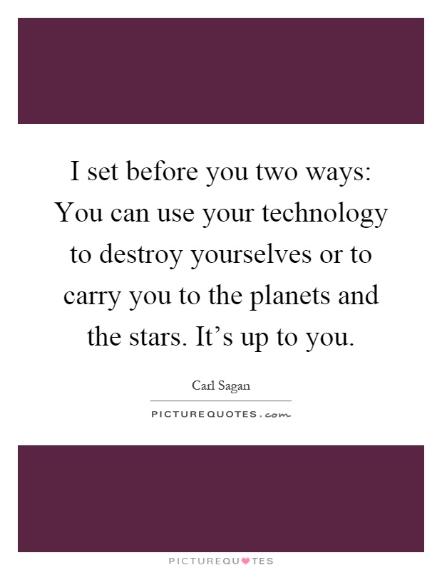 I set before you two ways: You can use your technology to destroy yourselves or to carry you to the planets and the stars. It's up to you Picture Quote #1