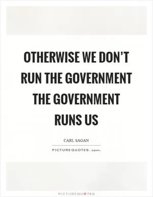 Otherwise we don’t run the government the government runs us Picture Quote #1