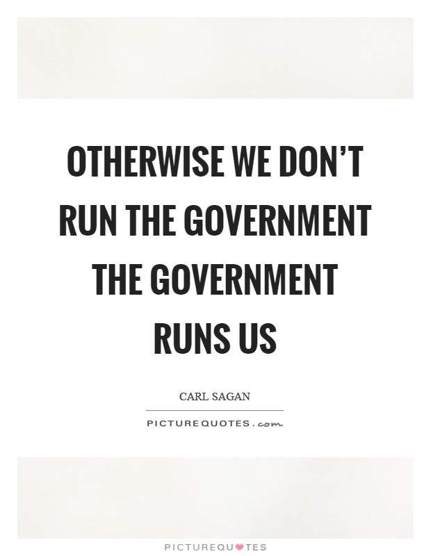 Otherwise we don't run the government the government runs us Picture Quote #1